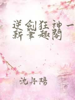 逆剑狂神一剑清新笔趣阁