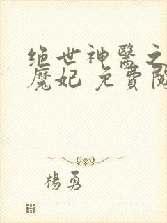 绝世神医之逆天魔妃 免费阅读