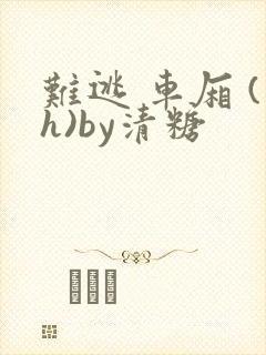 难逃 车厢 (h)by清糖
