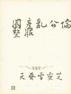 国产乱公伦媳完整版