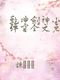 乾坤剑神小说无弹窗全文免费阅读