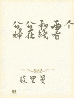 公公和两个儿媳妇在线看