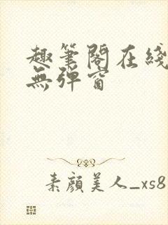 趣笔阁在线阅读无弹窗