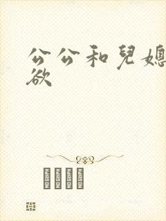 公公和儿媳妇乱欲