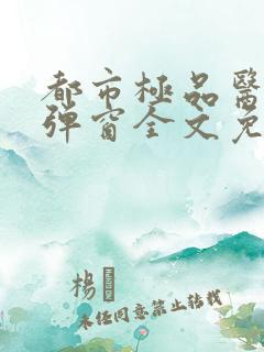 都市极品医神无弹窗全文免费阅读