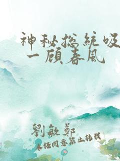 神秘总统吸够没 一顾春风