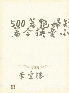 500篇艳妇短篇合换爱小说最新章节