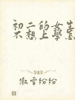 初二的女生叛逆不想上学怎么办