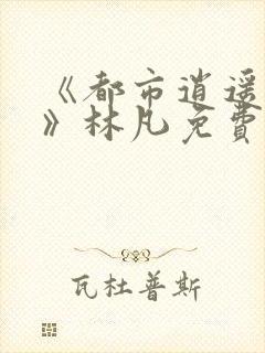 《都市逍遥医仙》林凡免费阅读全文