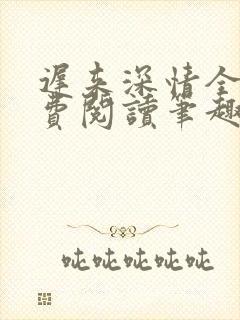 迟来深情全文免费阅读笔趣阁