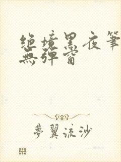 绝境黑夜笔趣阁无弹窗