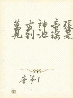 万古神帝张若尘见到池瑶是哪一章