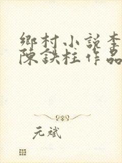 乡村小说李淑芬陈铁柱作品
