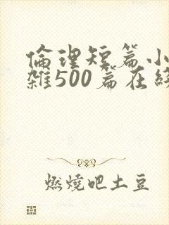 伦理短篇小说大杂500篇在线阅读