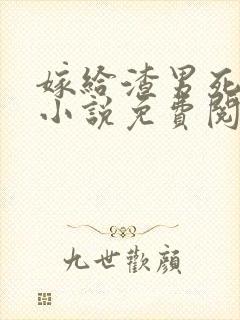嫁给渣男死对头小说免费阅读全本