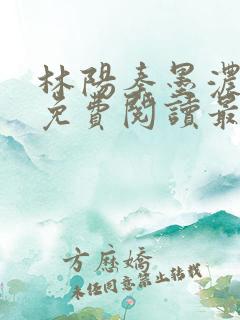 林阳秦墨浓全文免费阅读最新章节