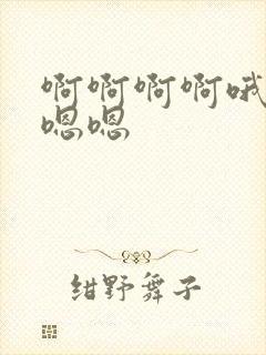啊啊啊啊哦哦嗯嗯嗯