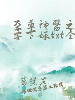 至尊神医之帝君要下嫁txt全本
