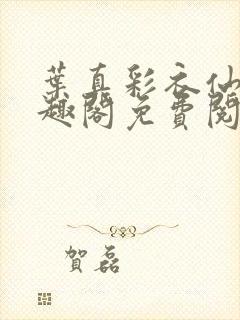 叶真彩衣仙子笔趣阁免费阅读
