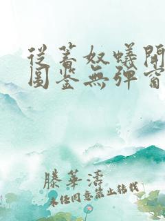 从蓄奴蚁开始肝图鉴无弹窗笔趣阁