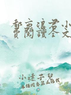 都市浪君小说免费阅读全文最新章节