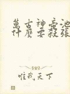 万古神帝池瑶为什么要杀张若尘