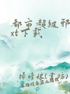 都市超级邪医txt下载