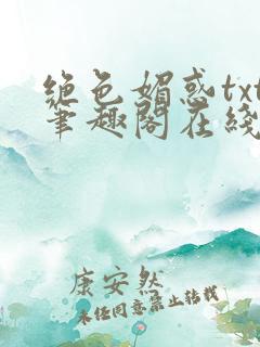 绝色媚惑txt笔趣阁在线阅读