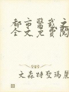 都市医武之风流全文免费阅读最新章节
