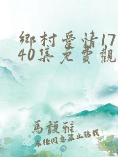 乡村爱情17部40集免费观看全集乡村爱情