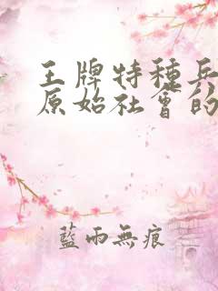 王牌特种兵穿越原始社会的小说