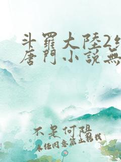 斗罗大陆2绝世唐门小说无弹窗全文免费阅读