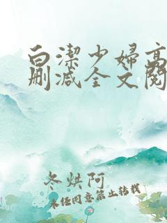 白洁少妇高义无删减全文阅读下载
