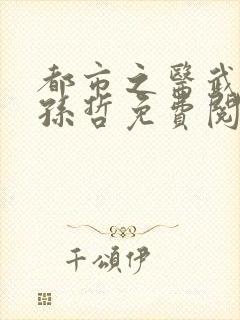 都市之医武风流孙哲免费阅读
