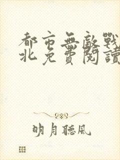 都市无敌战神林北免费阅读全集