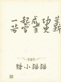 一起成功叶凡唐若雪有更新