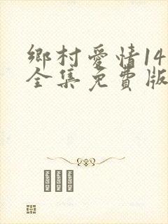 乡村爱情14部全集免费版全集