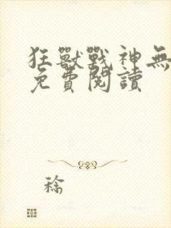 狂兽战神无弹窗免费阅读