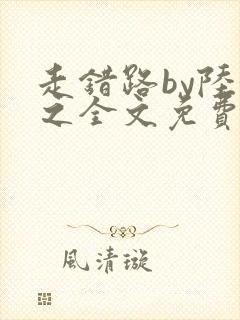 走错路by陆衍之全文免费阅读笔趣阁