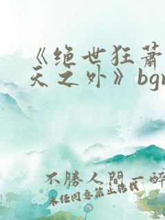 《绝世狂萧之九天之外》bgm