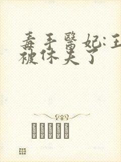 毒手医妃:王爷被休夫了