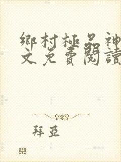 乡村极品神医全文免费阅读