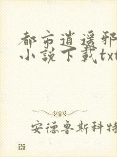 都市逍遥邪医 小说下载txt