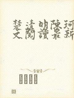 楚清明陈珂言全文阅读最新章节更新时间