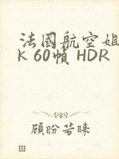 法国航空姐 4k 60帧 HDR