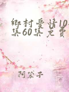 乡村爱情10全集60集免费观看