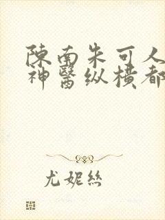陈南朱可人绝世神医纵横都市