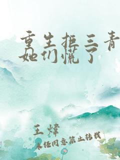 重生拒三青梅,她们慌了