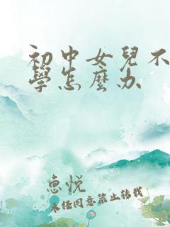 初中女儿不想上学怎么办
