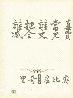 谁把谁当真无删减全文免费阅读笔趣阁